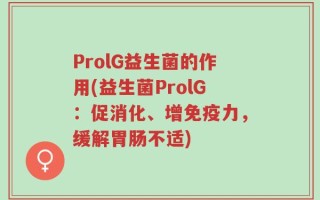 ProlG益生菌的作用(益生菌ProlG：促消化、增免疫力，缓解胃肠不适)