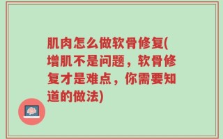 肌肉怎么做软骨修复(增肌不是问题，软骨修复才是难点，你需要知道的做法)