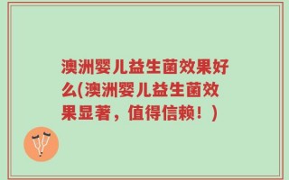 澳洲婴儿益生菌效果好么(澳洲婴儿益生菌效果显著，值得信赖！)