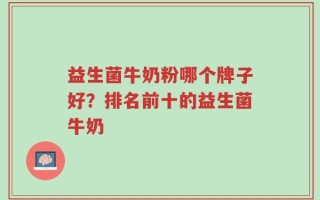 益生菌牛奶粉哪个牌子好？排名前十的益生菌牛奶