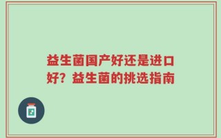 益生菌国产好还是进口好？益生菌的挑选指南