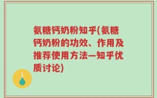 氨糖钙奶粉知乎(氨糖钙奶粉的功效、作用及推荐使用方法—知乎优质讨论)