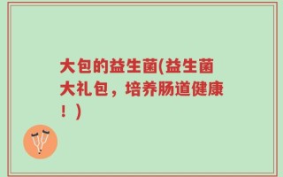 大包的益生菌(益生菌大礼包，培养肠道健康！)