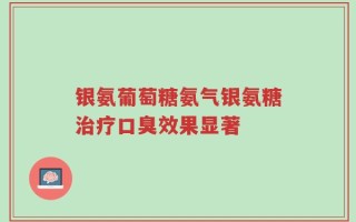 银氨葡萄糖氨气银氨糖治疗口臭效果显著