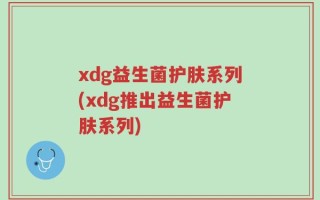 xdg益生菌护肤系列(xdg推出益生菌护肤系列)