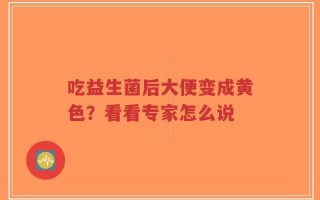 吃益生菌后大便变成黄色？看看专家怎么说