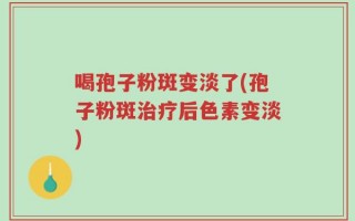 喝孢子粉斑变淡了(孢子粉斑治疗后色素变淡)