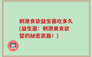 刺激食欲益生菌吃多久(益生菌：刺激美食欲望的秘密武器！)