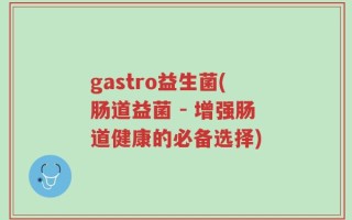 gastro益生菌(肠道益菌 - 增强肠道健康的必备选择)