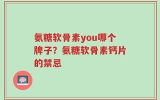 氨糖软骨素you哪个牌子？氨糖软骨素钙片的禁忌