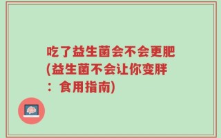 吃了益生菌会不会更肥(益生菌不会让你变胖：食用指南)