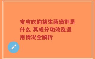宝宝吃的益生菌滴剂是什么 其成分功效及适用情况全解析