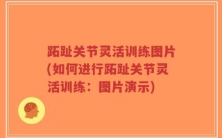 跖趾关节灵活训练图片(如何进行跖趾关节灵活训练：图片演示)