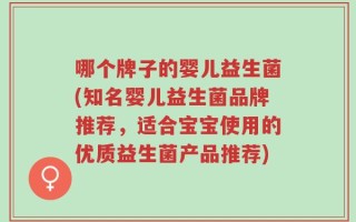 哪个牌子的婴儿益生菌(知名婴儿益生菌品牌推荐，适合宝宝使用的优质益生菌产品推荐)