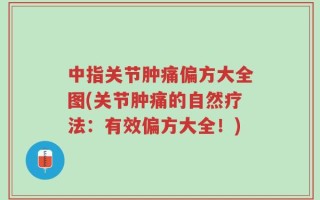 中指关节肿痛偏方大全图(关节肿痛的自然疗法：有效偏方大全！)