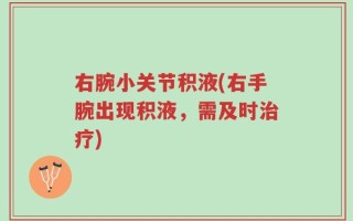 右腕小关节积液(右手腕出现积液，需及时治疗)