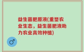 益生菌肥原液(重塑农业生态，益生菌肥液助力农业高效种植)