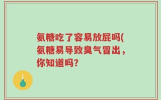 氨糖吃了容易放屁吗(氨糖易导致臭气冒出，你知道吗？