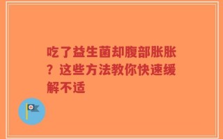 吃了益生菌却腹部胀胀？这些方法教你快速缓解不适
