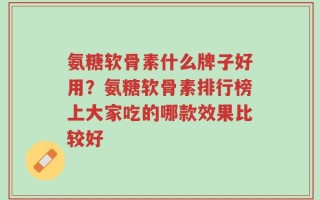 氨糖软骨素什么牌子好用？氨糖软骨素排行榜上大家吃的哪款效果比较好
