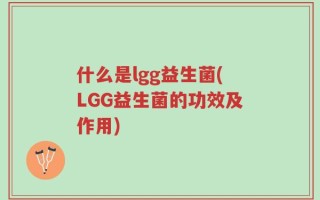 什么是lgg益生菌(LGG益生菌的功效及作用)