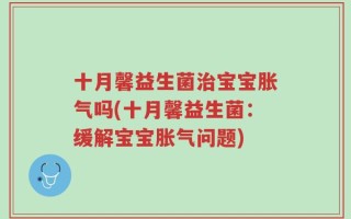 十月馨益生菌治宝宝胀气吗(十月馨益生菌：缓解宝宝胀气问题)
