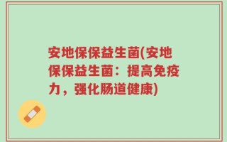 安地保保益生菌(安地保保益生菌：提高免疫力，强化肠道健康)