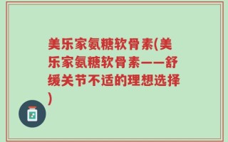 美乐家氨糖软骨素(美乐家氨糖软骨素——舒缓关节不适的理想选择)