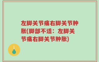 左脚关节痛右脚关节肿胀(脚部不适：左脚关节痛右脚关节肿胀)