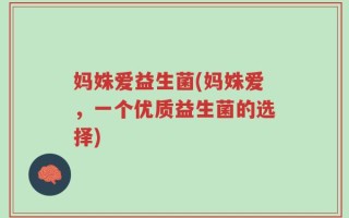 妈姝爱益生菌(妈姝爱，一个优质益生菌的选择)
