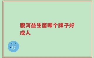 腹泻益生菌哪个牌子好成人