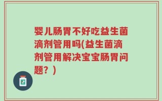 婴儿肠胃不好吃益生菌滴剂管用吗(益生菌滴剂管用解决宝宝肠胃问题？)