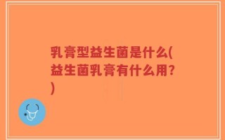 乳膏型益生菌是什么(益生菌乳膏有什么用？)