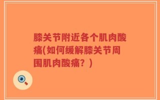 膝关节附近各个肌肉酸痛(如何缓解膝关节周围肌肉酸痛？)