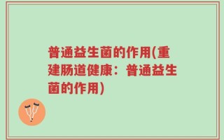 普通益生菌的作用(重建肠道健康：普通益生菌的作用)
