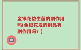 金银花益生菌的副作用吗(金银花发酵制品有副作用吗？)