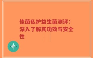 佳茵私护益生菌测评：深入了解其功效与安全性