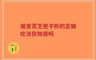 馗宝灵芝孢子粉的正确吃法你知道吗