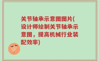 关节轴承示意图图片(设计师绘制关节轴承示意图，提高机械行业装配效率)