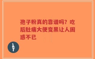 孢子粉真的靠谱吗？吃后肚痛大便变黑让人困惑不已