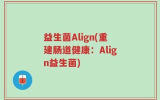 益生菌Align(重建肠道健康：Align益生菌)