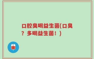 口腔臭喝益生菌(口臭？多喝益生菌！)