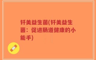 钎美益生菌(钎美益生菌：促进肠道健康的小能手)