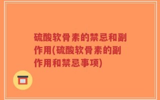 硫酸软骨素的禁忌和副作用(硫酸软骨素的副作用和禁忌事项)