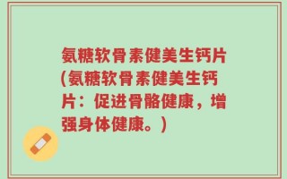 氨糖软骨素健美生钙片(氨糖软骨素健美生钙片：促进骨骼健康，增强身体健康。)
