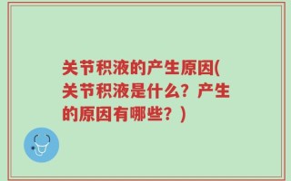关节积液的产生原因(关节积液是什么？产生的原因有哪些？)