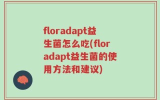 floradapt益生菌怎么吃(floradapt益生菌的使用方法和建议)
