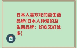日本人喜欢吃的益生菌品牌(日本人钟爱的益生菌品牌：好吃又好处多)