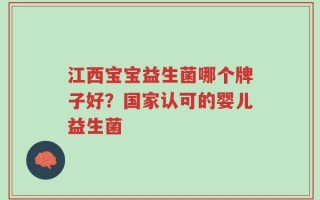 江西宝宝益生菌哪个牌子好？国家认可的婴儿益生菌