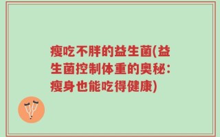 瘦吃不胖的益生菌(益生菌控制体重的奥秘：瘦身也能吃得健康)